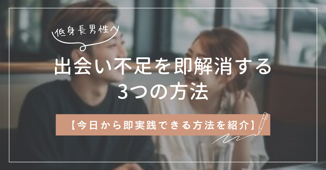 低身長男性必見！出会い不足を即解消する3つの方法【今日からできる】